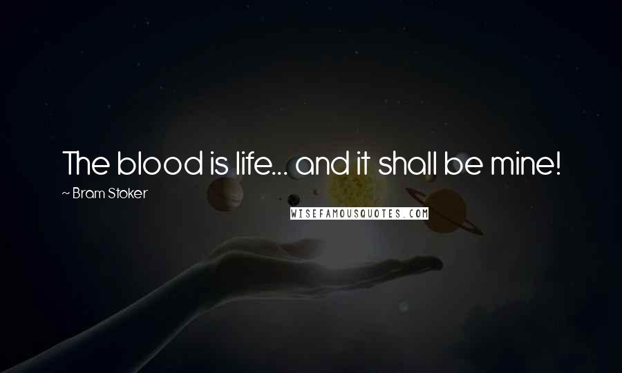 Bram Stoker Quotes: The blood is life... and it shall be mine!