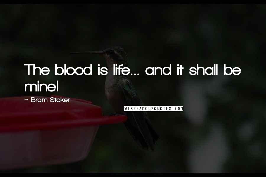 Bram Stoker Quotes: The blood is life... and it shall be mine!