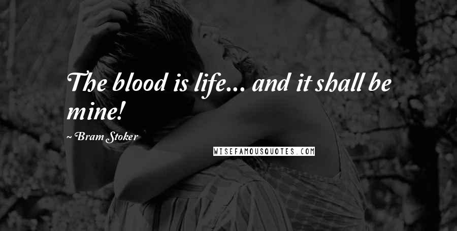 Bram Stoker Quotes: The blood is life... and it shall be mine!