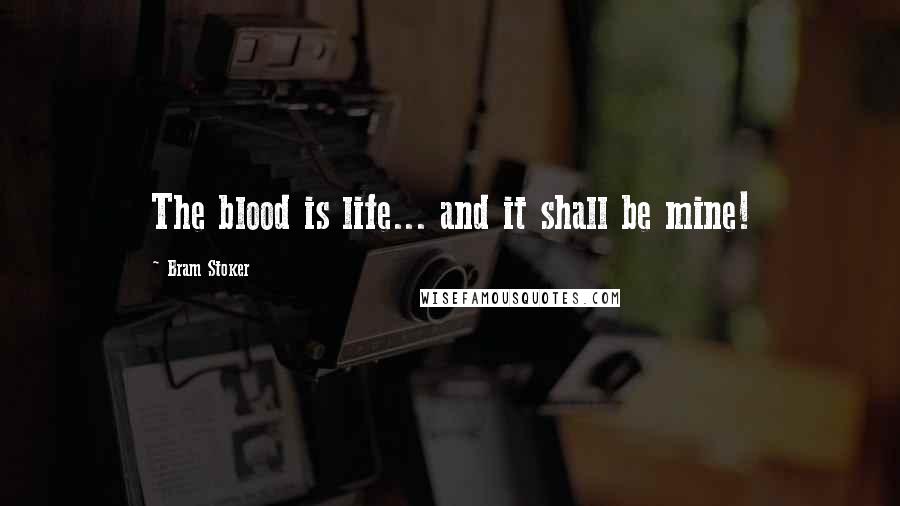 Bram Stoker Quotes: The blood is life... and it shall be mine!