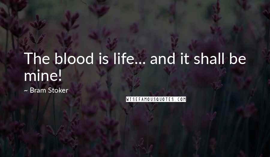 Bram Stoker Quotes: The blood is life... and it shall be mine!