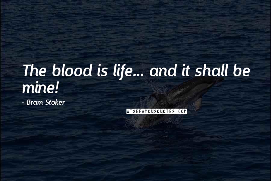 Bram Stoker Quotes: The blood is life... and it shall be mine!