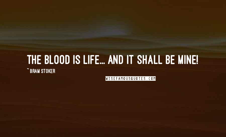 Bram Stoker Quotes: The blood is life... and it shall be mine!