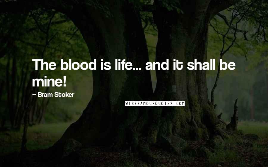 Bram Stoker Quotes: The blood is life... and it shall be mine!