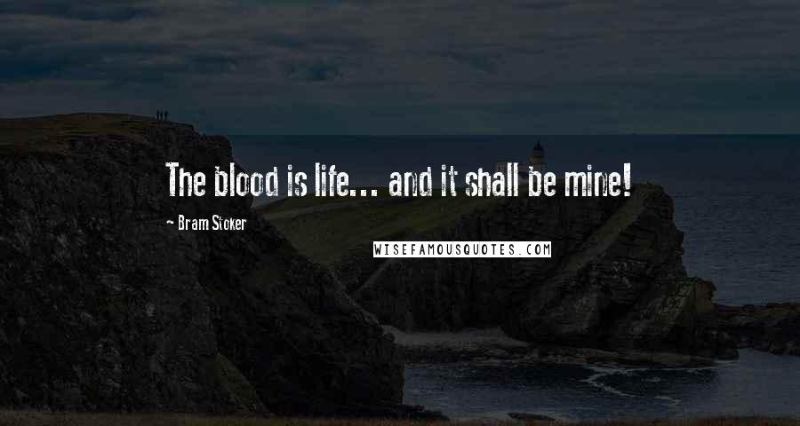 Bram Stoker Quotes: The blood is life... and it shall be mine!