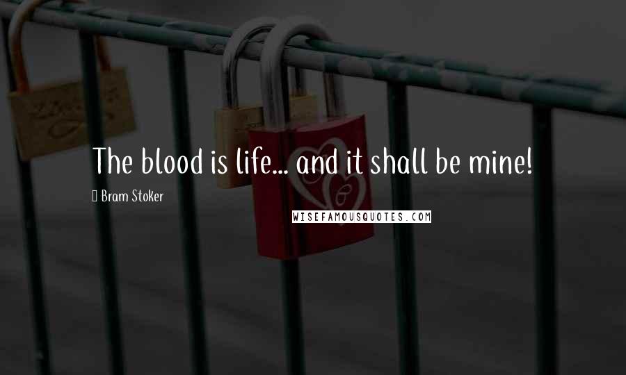 Bram Stoker Quotes: The blood is life... and it shall be mine!