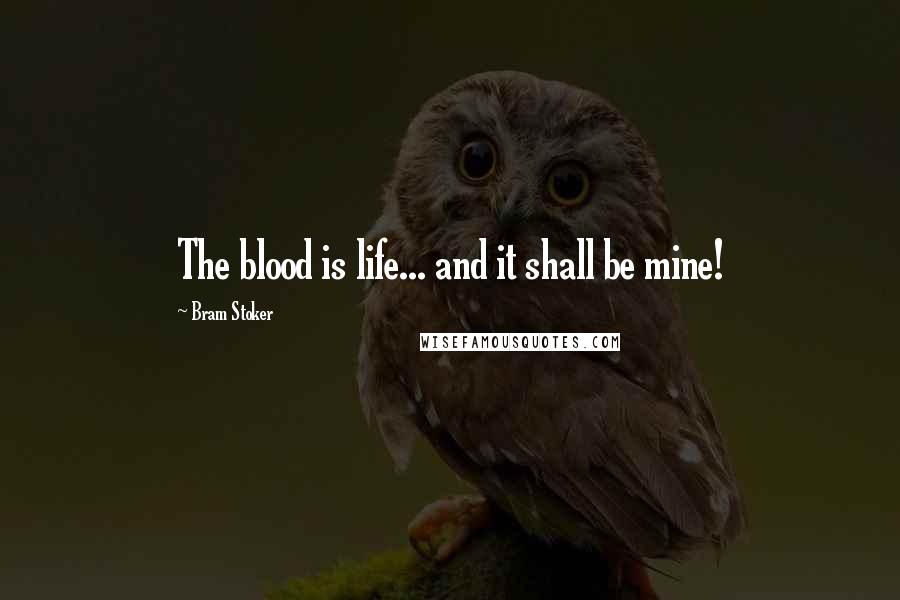 Bram Stoker Quotes: The blood is life... and it shall be mine!