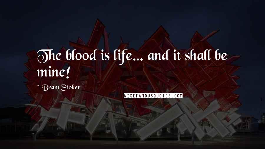 Bram Stoker Quotes: The blood is life... and it shall be mine!