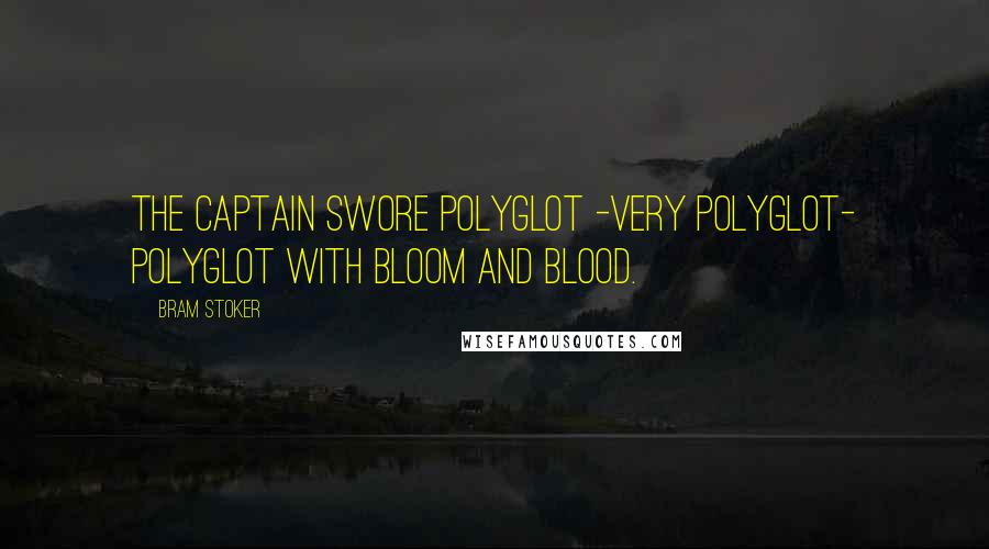 Bram Stoker Quotes: The captain swore polyglot -very polyglot- polyglot with bloom and blood.