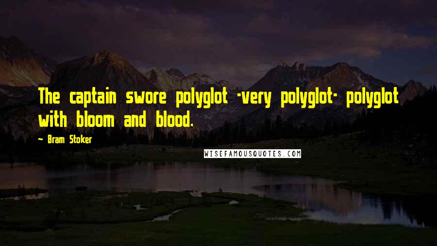 Bram Stoker Quotes: The captain swore polyglot -very polyglot- polyglot with bloom and blood.