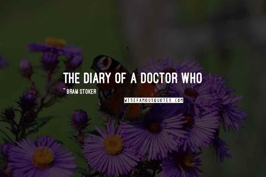 Bram Stoker Quotes: the diary of a doctor who