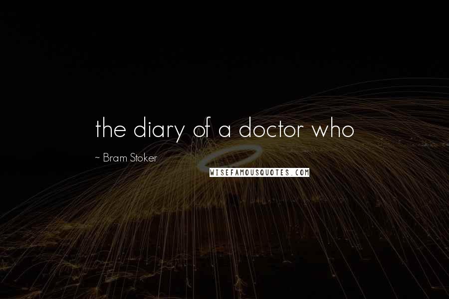 Bram Stoker Quotes: the diary of a doctor who