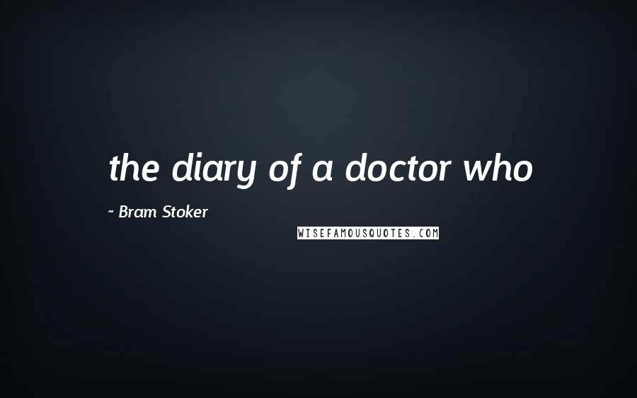 Bram Stoker Quotes: the diary of a doctor who