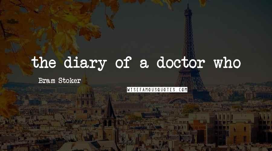 Bram Stoker Quotes: the diary of a doctor who