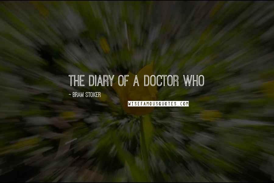 Bram Stoker Quotes: the diary of a doctor who