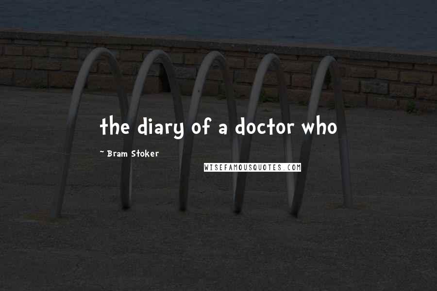 Bram Stoker Quotes: the diary of a doctor who