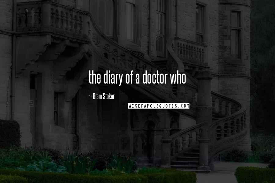 Bram Stoker Quotes: the diary of a doctor who