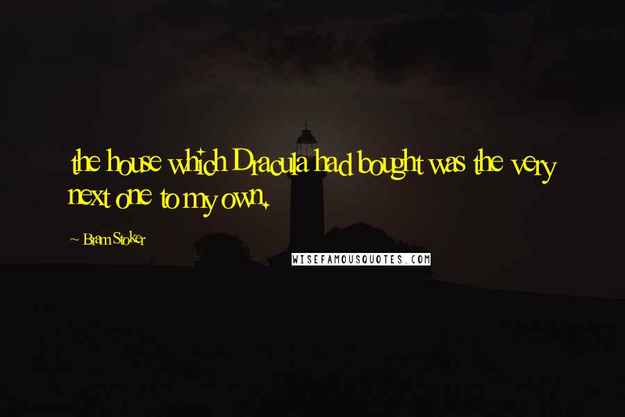 Bram Stoker Quotes: the house which Dracula had bought was the very next one to my own.