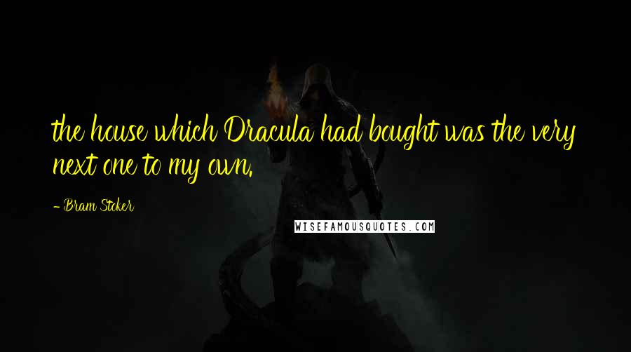 Bram Stoker Quotes: the house which Dracula had bought was the very next one to my own.