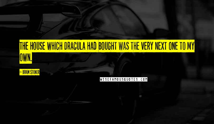 Bram Stoker Quotes: the house which Dracula had bought was the very next one to my own.