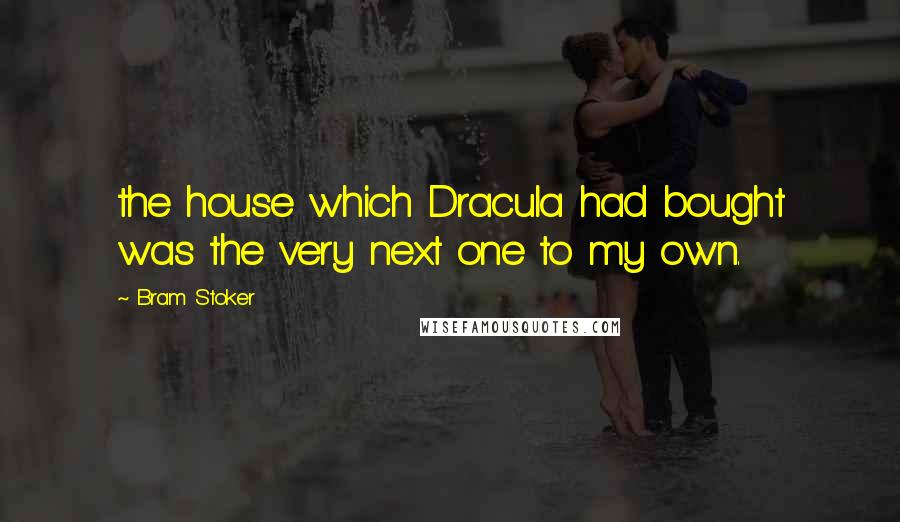 Bram Stoker Quotes: the house which Dracula had bought was the very next one to my own.