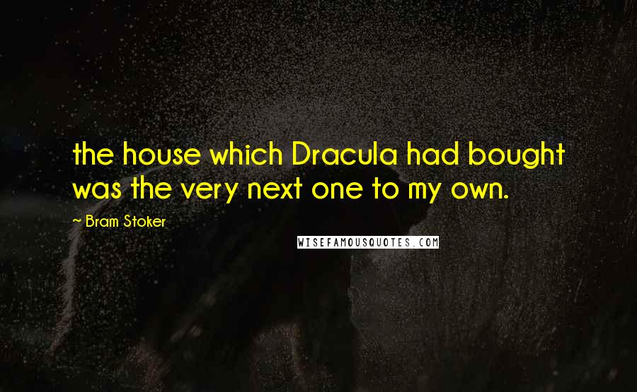 Bram Stoker Quotes: the house which Dracula had bought was the very next one to my own.