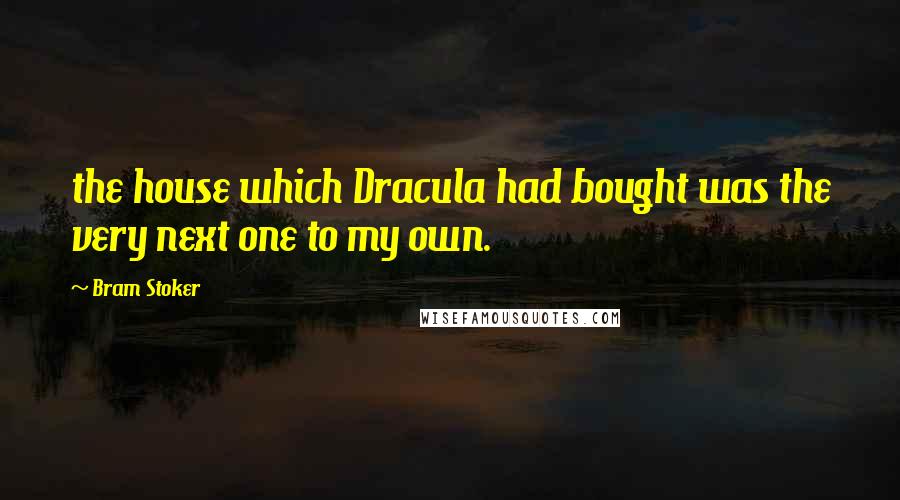 Bram Stoker Quotes: the house which Dracula had bought was the very next one to my own.