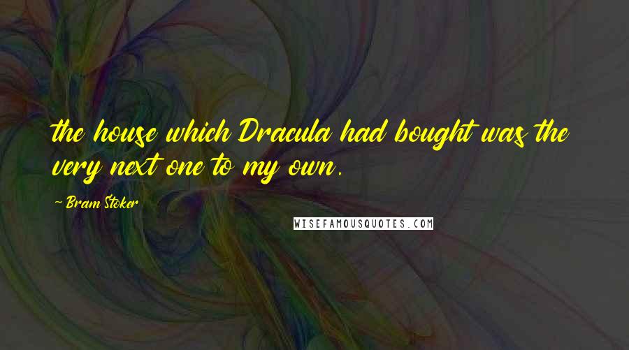 Bram Stoker Quotes: the house which Dracula had bought was the very next one to my own.