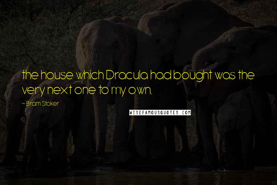 Bram Stoker Quotes: the house which Dracula had bought was the very next one to my own.