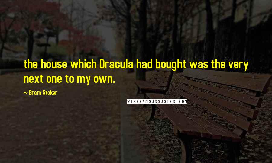 Bram Stoker Quotes: the house which Dracula had bought was the very next one to my own.