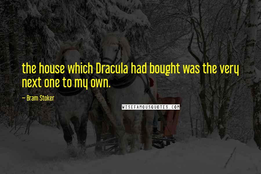 Bram Stoker Quotes: the house which Dracula had bought was the very next one to my own.