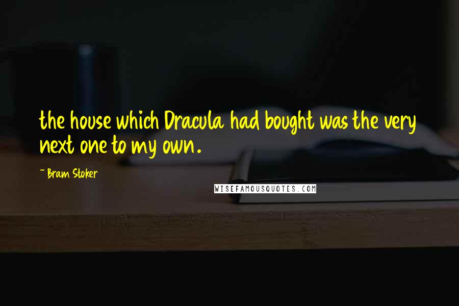 Bram Stoker Quotes: the house which Dracula had bought was the very next one to my own.