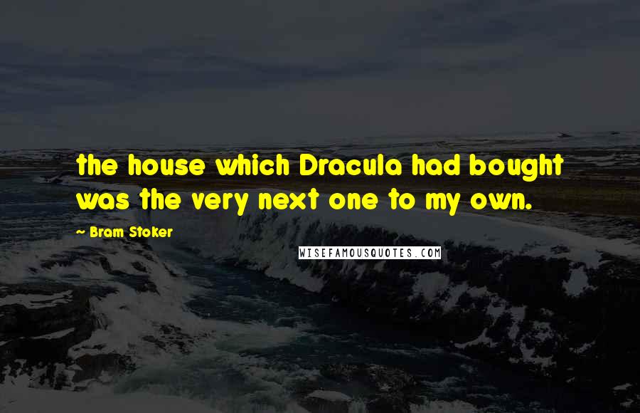 Bram Stoker Quotes: the house which Dracula had bought was the very next one to my own.