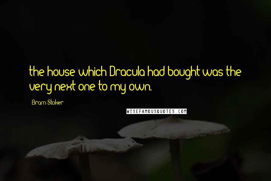 Bram Stoker Quotes: the house which Dracula had bought was the very next one to my own.