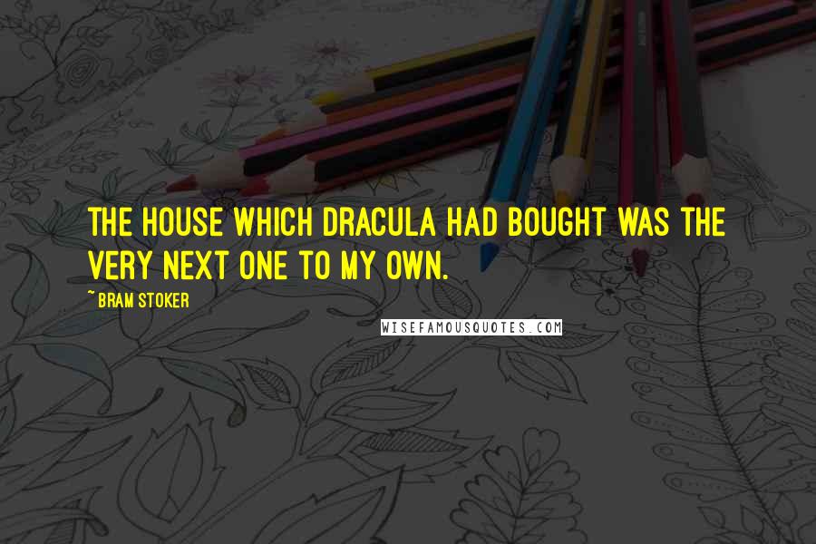 Bram Stoker Quotes: the house which Dracula had bought was the very next one to my own.