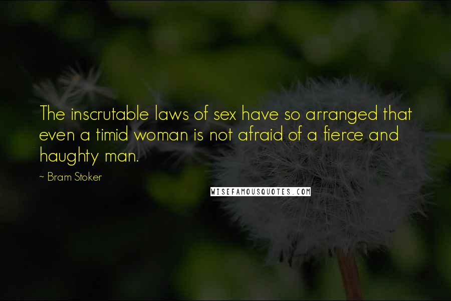 Bram Stoker Quotes: The inscrutable laws of sex have so arranged that even a timid woman is not afraid of a fierce and haughty man.