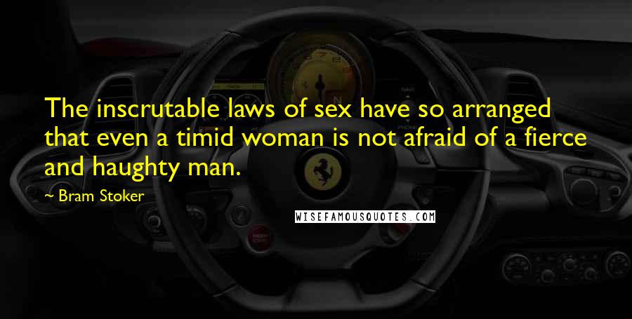 Bram Stoker Quotes: The inscrutable laws of sex have so arranged that even a timid woman is not afraid of a fierce and haughty man.