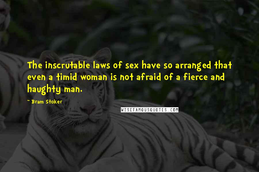 Bram Stoker Quotes: The inscrutable laws of sex have so arranged that even a timid woman is not afraid of a fierce and haughty man.