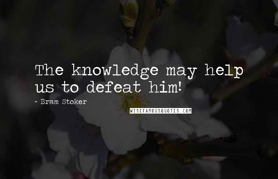 Bram Stoker Quotes: The knowledge may help us to defeat him!