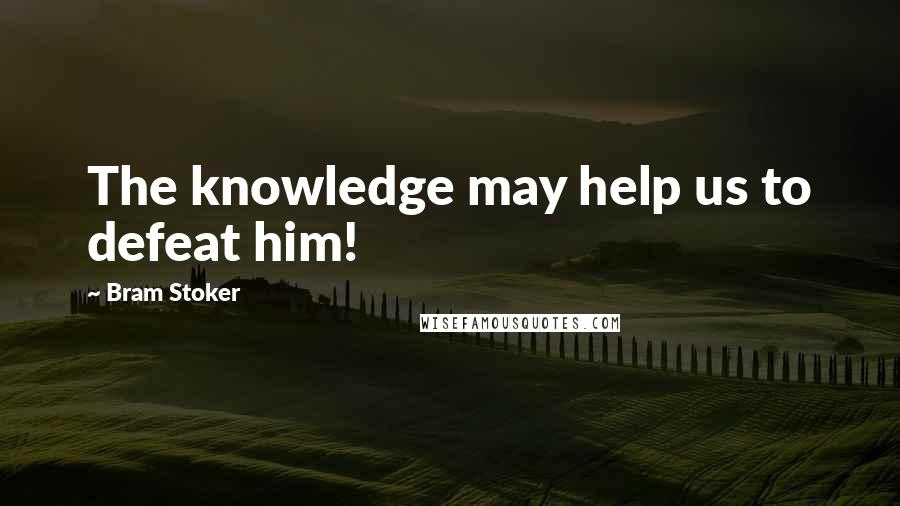 Bram Stoker Quotes: The knowledge may help us to defeat him!