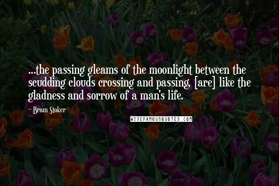 Bram Stoker Quotes: ...the passing gleams of the moonlight between the scudding clouds crossing and passing, [are] like the gladness and sorrow of a man's life.