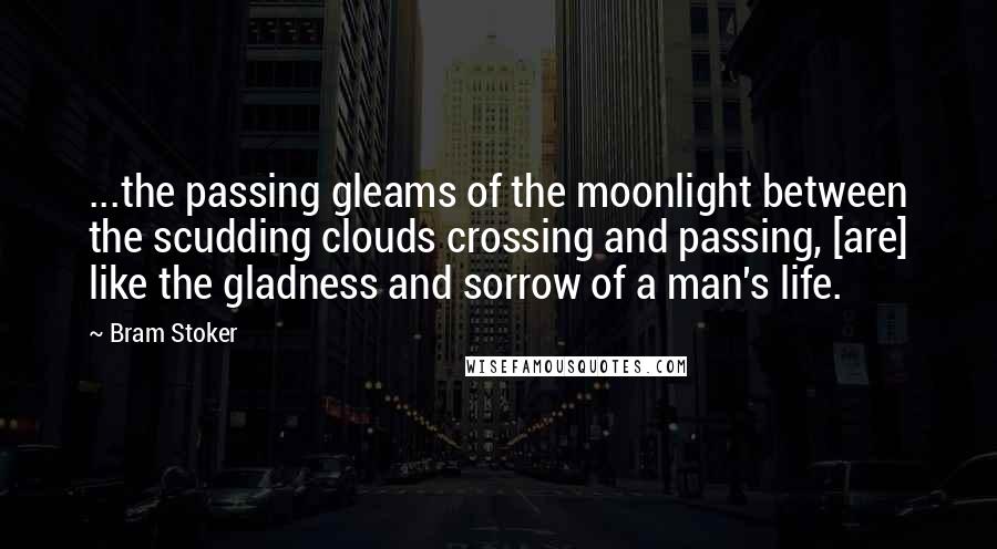 Bram Stoker Quotes: ...the passing gleams of the moonlight between the scudding clouds crossing and passing, [are] like the gladness and sorrow of a man's life.