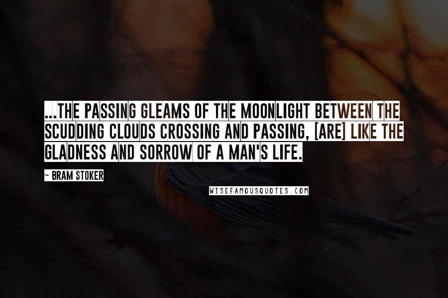 Bram Stoker Quotes: ...the passing gleams of the moonlight between the scudding clouds crossing and passing, [are] like the gladness and sorrow of a man's life.