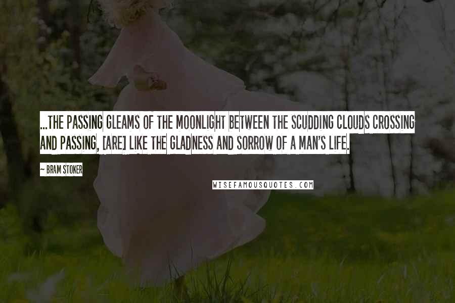 Bram Stoker Quotes: ...the passing gleams of the moonlight between the scudding clouds crossing and passing, [are] like the gladness and sorrow of a man's life.