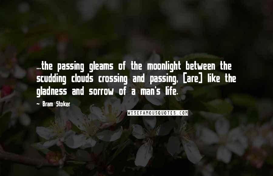 Bram Stoker Quotes: ...the passing gleams of the moonlight between the scudding clouds crossing and passing, [are] like the gladness and sorrow of a man's life.