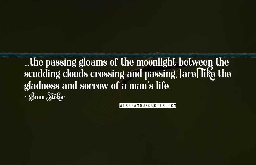 Bram Stoker Quotes: ...the passing gleams of the moonlight between the scudding clouds crossing and passing, [are] like the gladness and sorrow of a man's life.