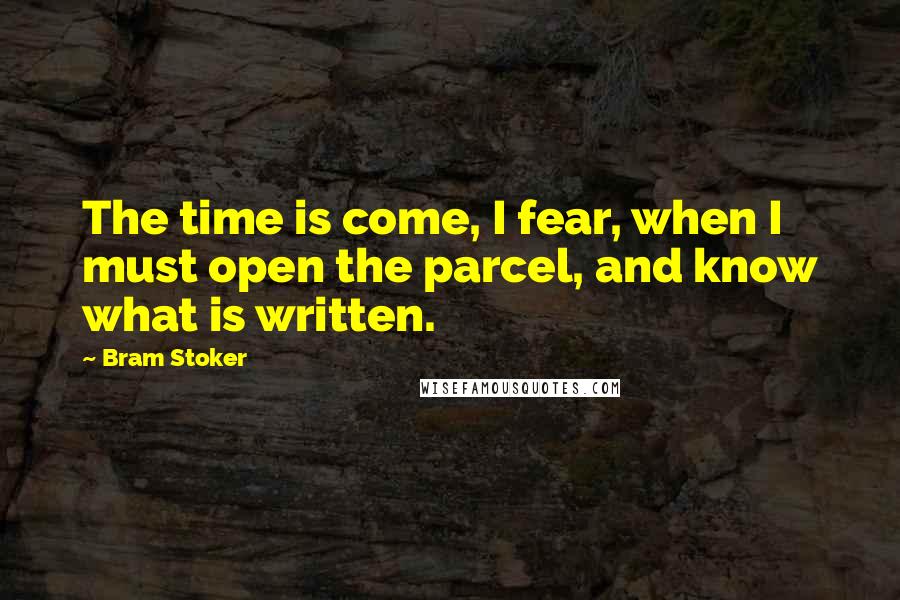 Bram Stoker Quotes: The time is come, I fear, when I must open the parcel, and know what is written.