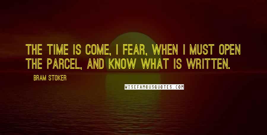 Bram Stoker Quotes: The time is come, I fear, when I must open the parcel, and know what is written.