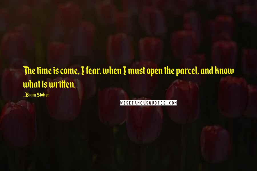 Bram Stoker Quotes: The time is come, I fear, when I must open the parcel, and know what is written.