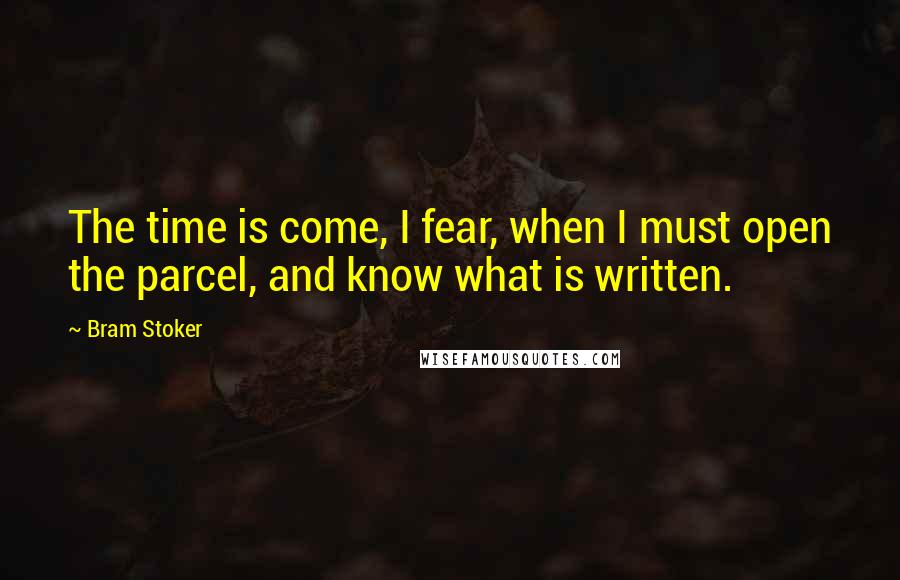 Bram Stoker Quotes: The time is come, I fear, when I must open the parcel, and know what is written.